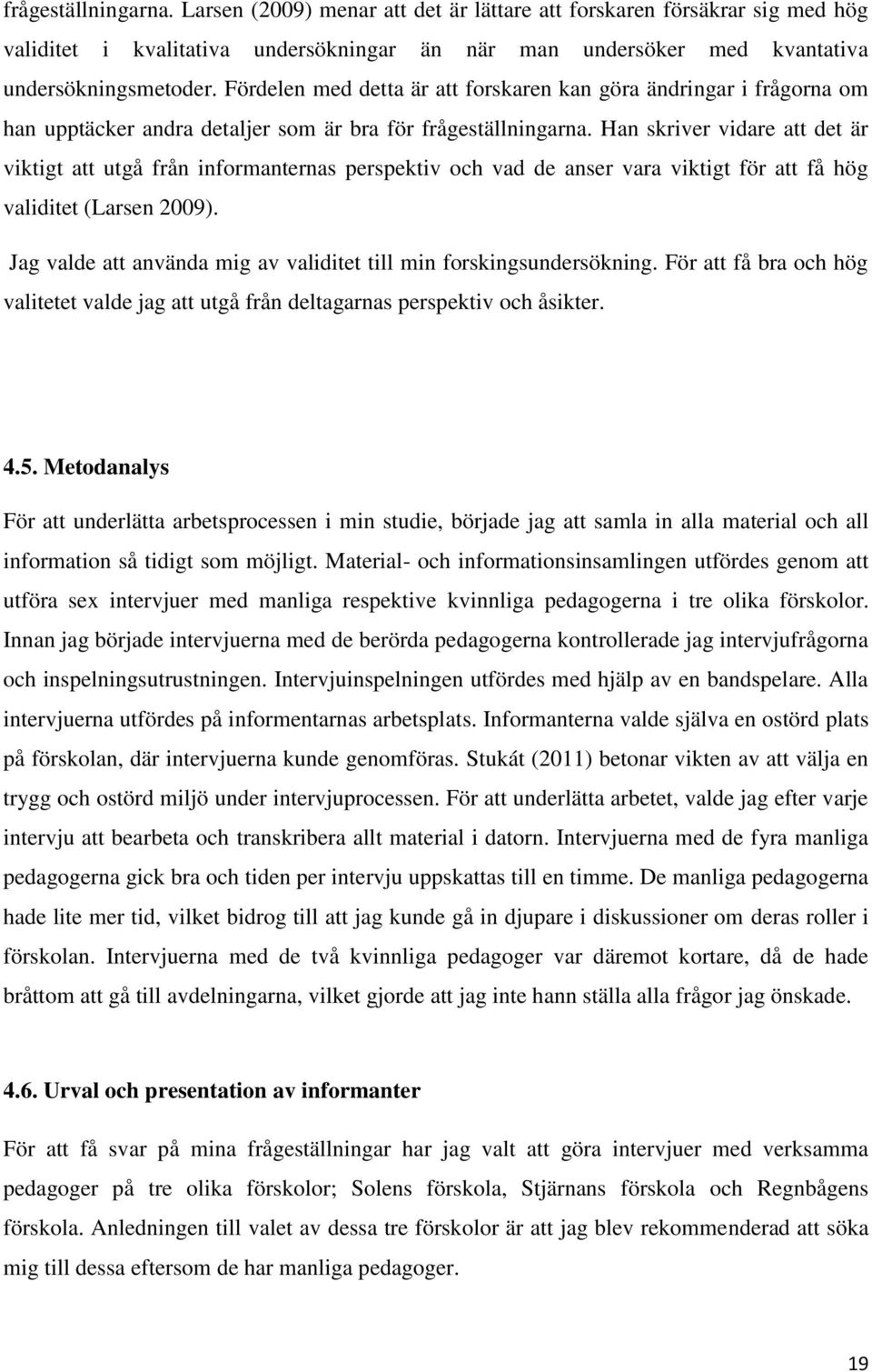Han skriver vidare att det är viktigt att utgå från informanternas perspektiv och vad de anser vara viktigt för att få hög validitet (Larsen 2009).