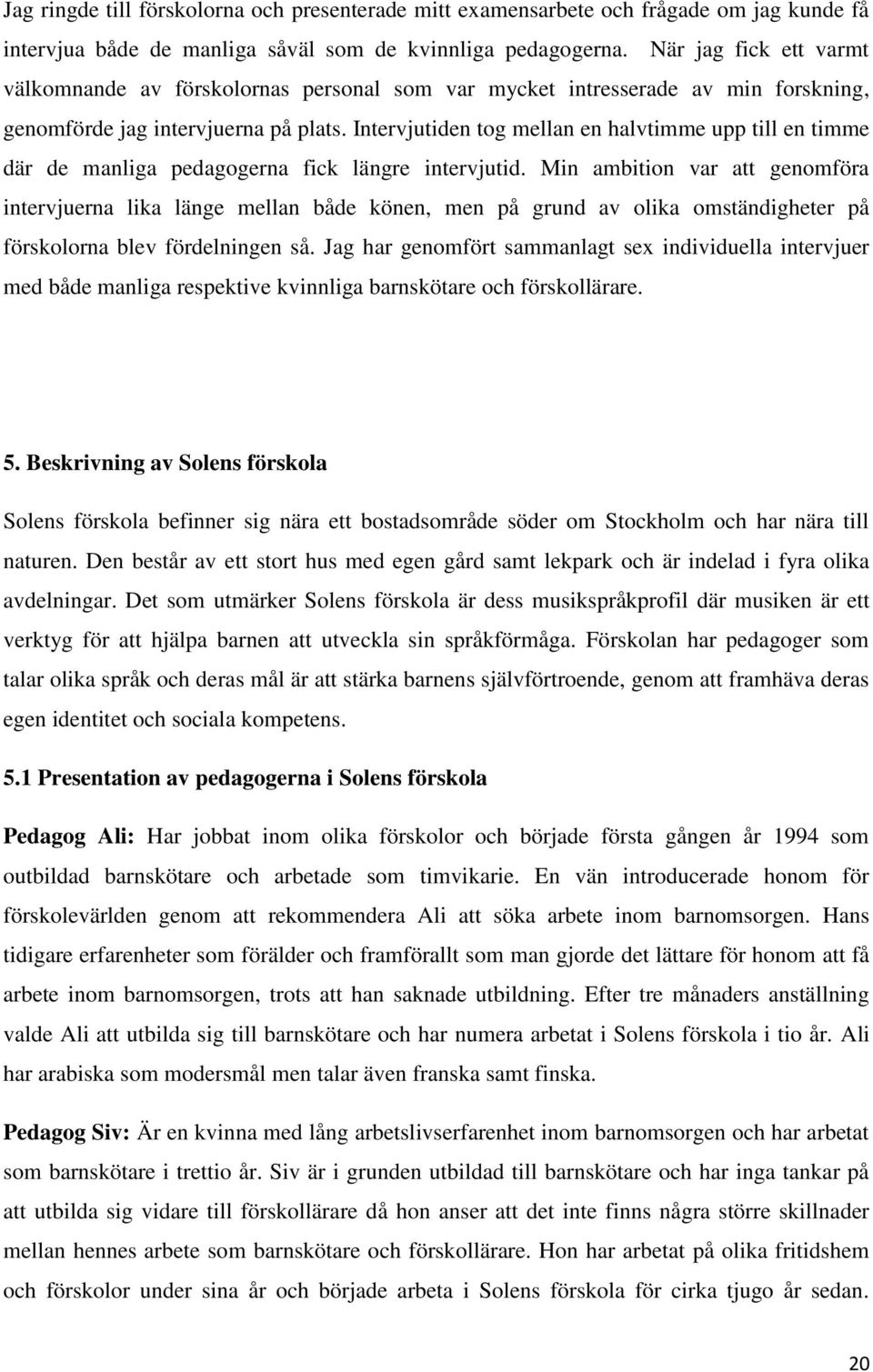 Intervjutiden tog mellan en halvtimme upp till en timme där de manliga pedagogerna fick längre intervjutid.