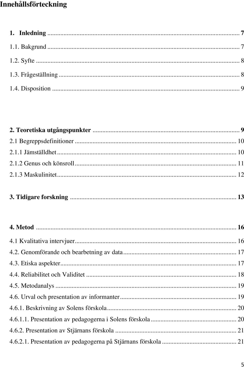 .. 17 4.3. Etiska aspekter... 17 4.4. Reliabilitet och Validitet... 18 4.5. Metodanalys... 19 4.6. Urval och presentation av informanter... 19 4.6.1. Beskrivning av Solens förskola... 20 4.