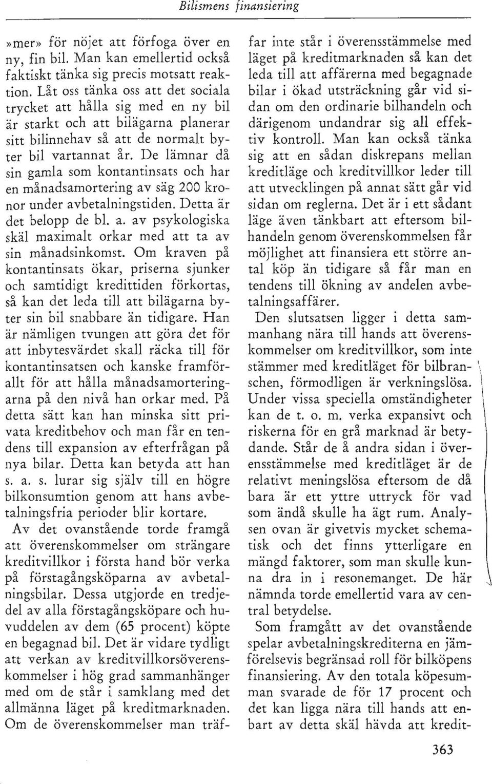 De lämnar då sin gamla som kontantinsats och har en månadsamortering av säg 200 kronor under avbetalningstiden. Detta är det belopp de bl. a. av psykologiska skäl maximalt orkar med att ta av sin månadsinkomst.