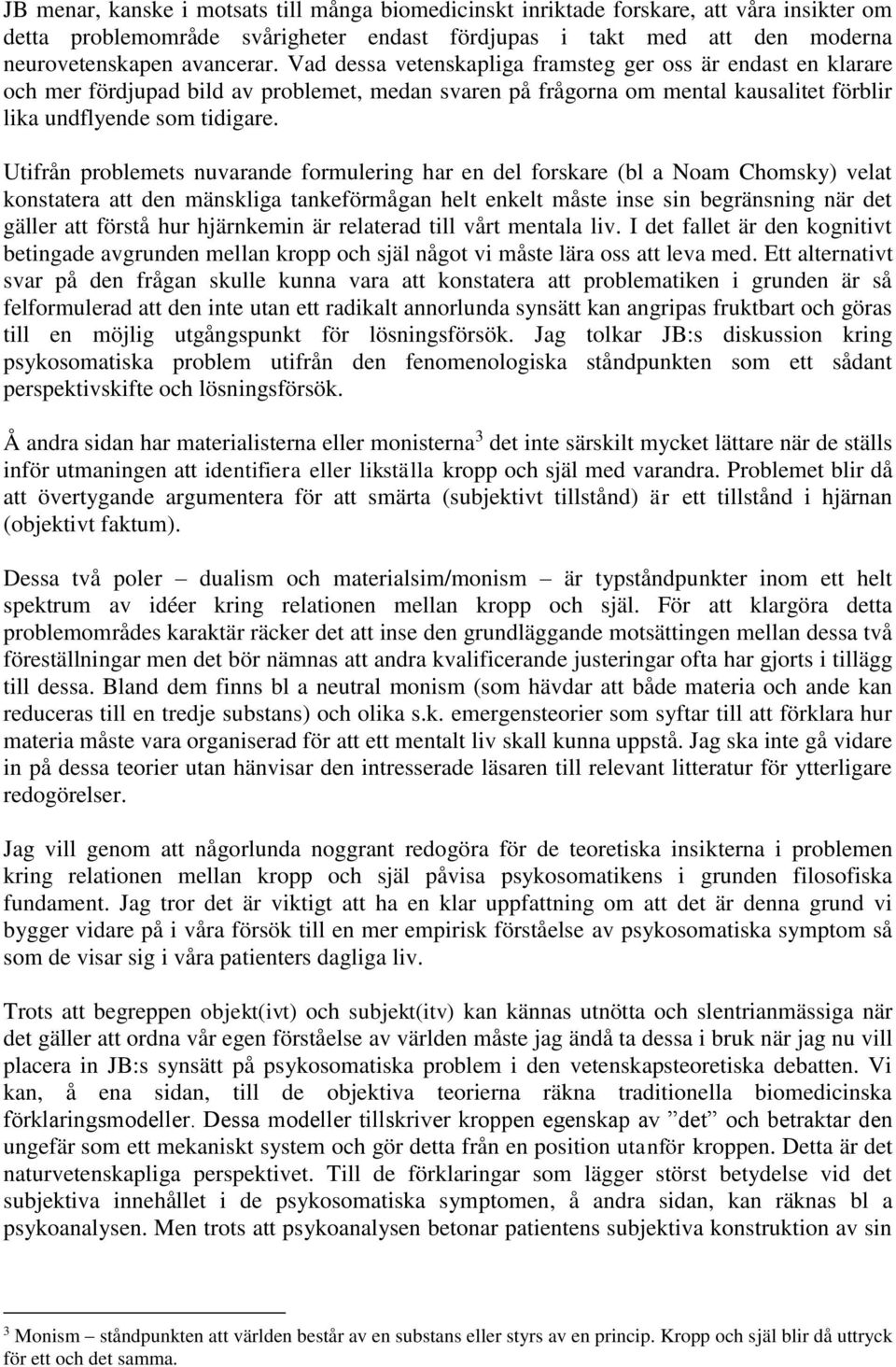 Utifrån problemets nuvarande formulering har en del forskare (bl a Noam Chomsky) velat konstatera att den mänskliga tankeförmågan helt enkelt måste inse sin begränsning när det gäller att förstå hur