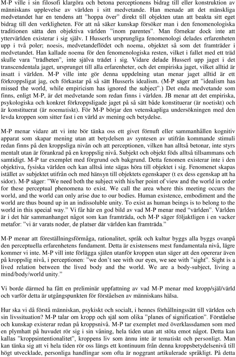 För att nå säker kunskap försöker man i den fenomenologiska traditionen sätta den objektiva världen inom parentes. Man förnekar dock inte att yttervärlden existerar i sig själv.