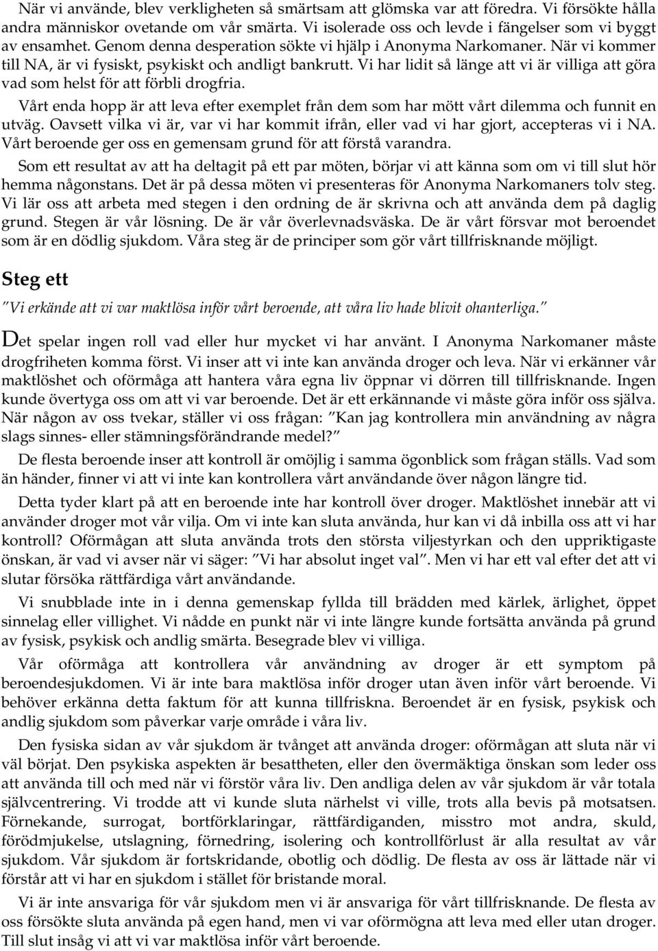 Vi har lidit så länge att vi är villiga att göra vad som helst för att förbli drogfria. Vårt enda hopp är att leva efter exemplet från dem som har mött vårt dilemma och funnit en utväg.