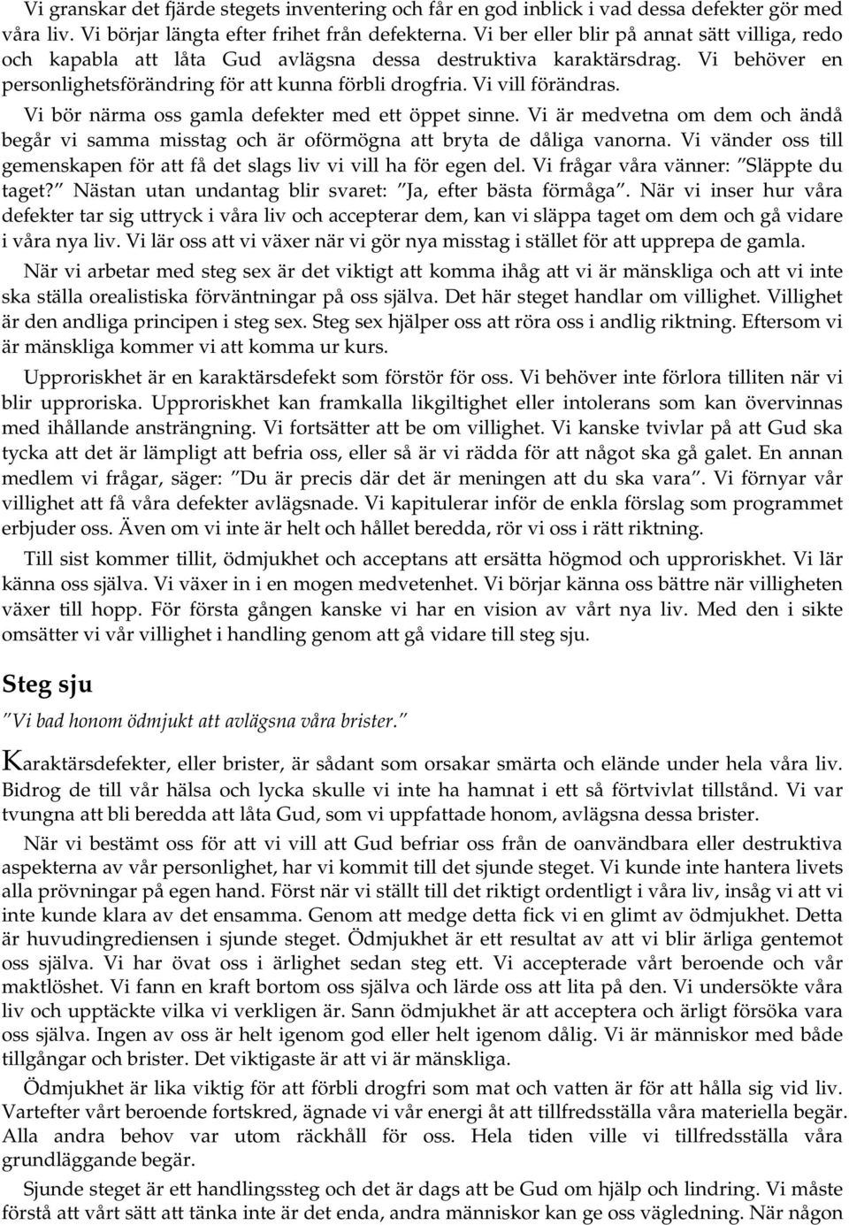 Vi bör närma oss gamla defekter med ett öppet sinne. Vi är medvetna om dem och ändå begår vi samma misstag och är oförmögna att bryta de dåliga vanorna.