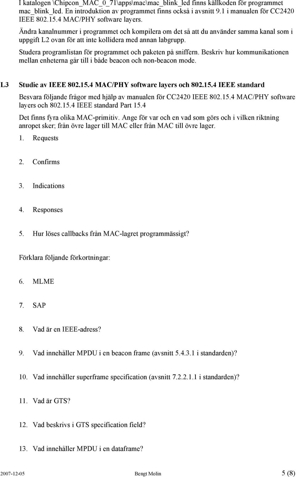 Studera programlistan för programmet och paketen på sniffern. Beskriv hur kommunikationen mellan enheterna går till i både beacon och non-beacon mode. L3 Studie av IEEE 802.15.