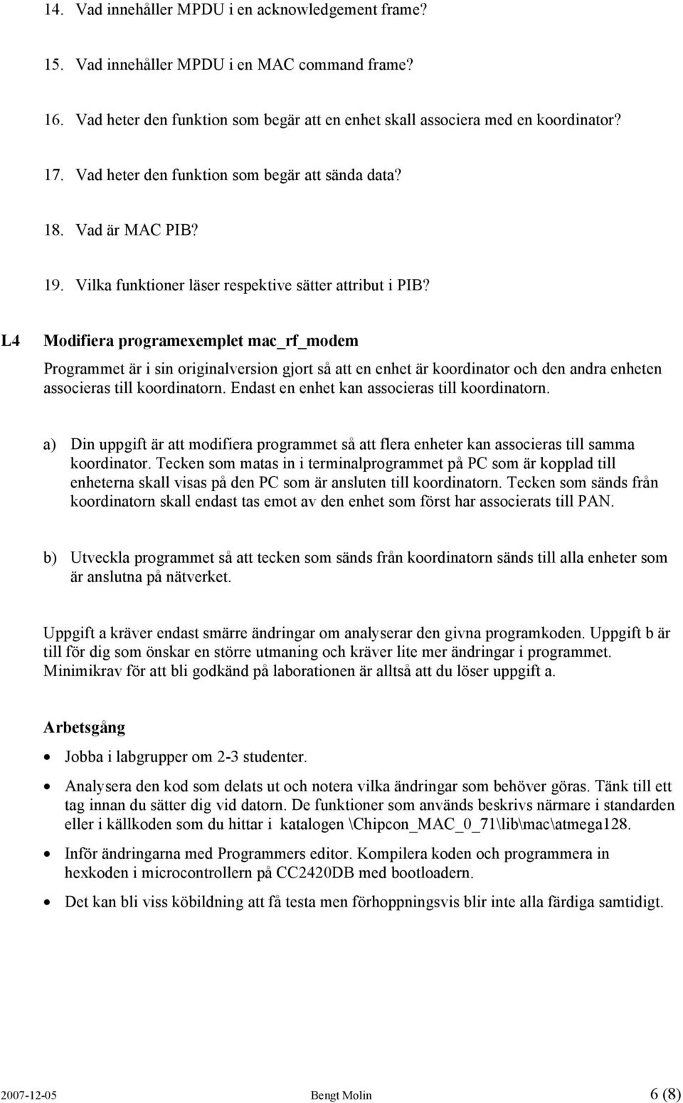 L4 Modifiera programexemplet mac_rf_modem Programmet är i sin originalversion gjort så att en enhet är koordinator och den andra enheten associeras till koordinatorn.