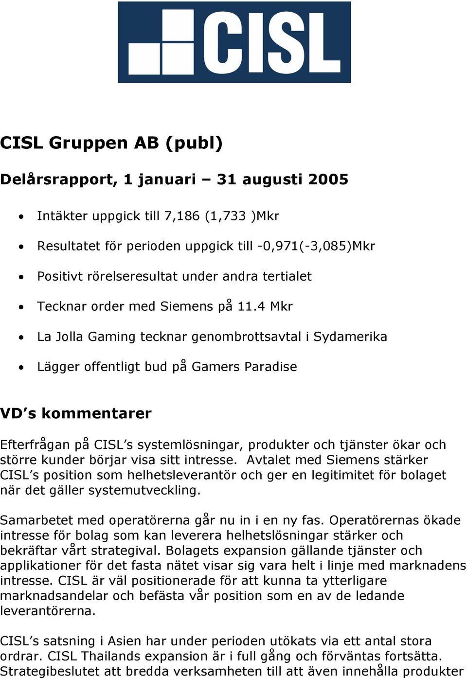 4 Mkr La Jolla Gaming tecknar genombrottsavtal i Sydamerika Lägger offentligt bud på Gamers Paradise VD s kommentarer Efterfrågan på CISL s systemlösningar, produkter och tjänster ökar och större