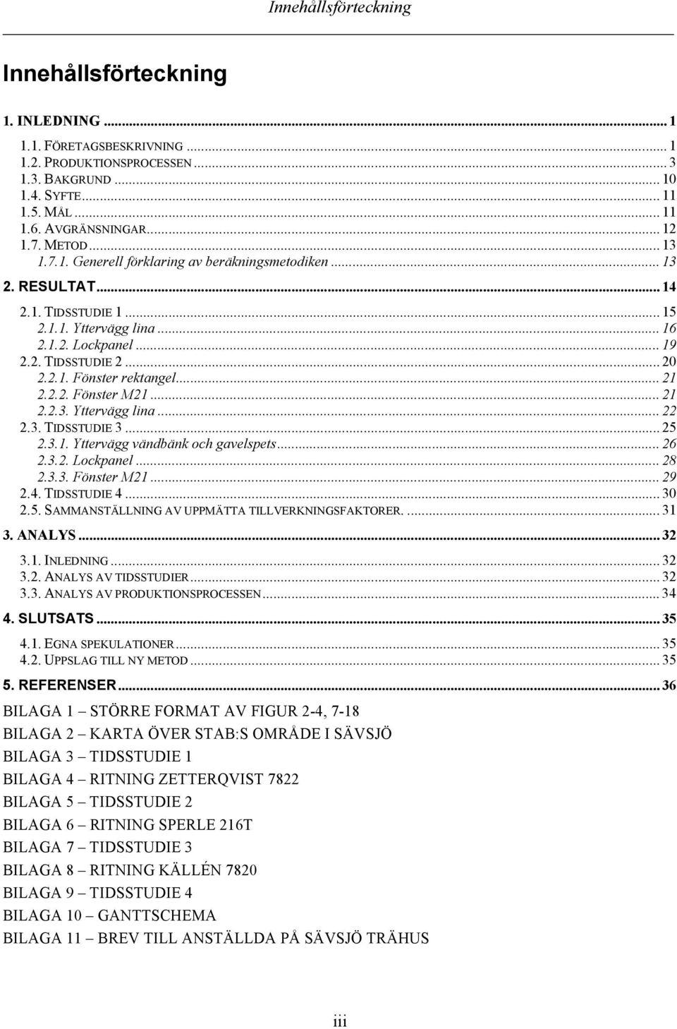 .. 21 2.2.2. Fönster M21... 21 2.2.3. Yttervägg lina... 22 2.3. TIDSSTUDIE 3... 25 2.3.1. Yttervägg vändbänk och gavelspets... 26 2.3.2. Lockpanel... 28 2.3.3. Fönster M21... 29 2.4. TIDSSTUDIE 4.