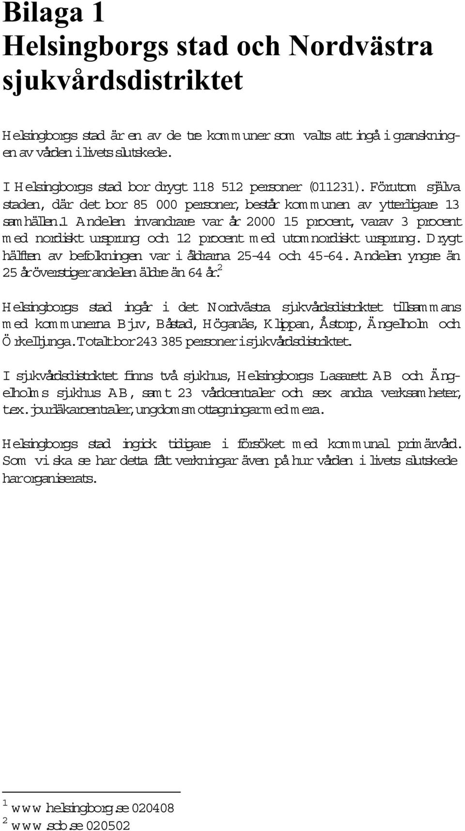 1 Andelen invandrare var år 2000 15 procent, varav 3 procent m ed nordiskt ursprung och 12 procent m ed utom nordiskt ursprung. Drygt hälften av befolkningen var i åldrarna 25-44 och 45-64.