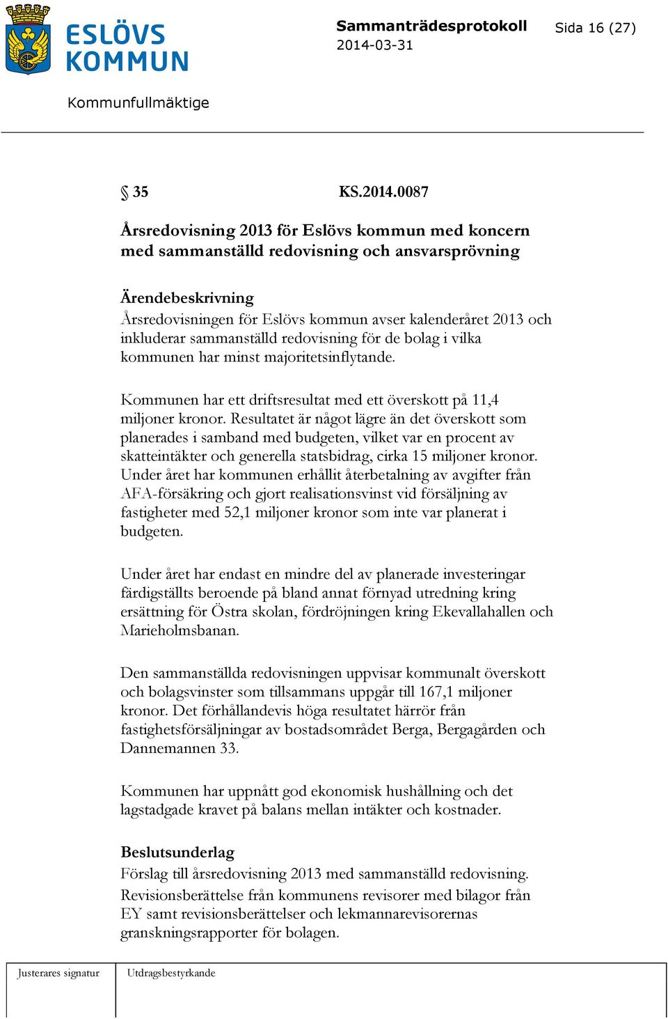 redovisning för de bolag i vilka kommunen har minst majoritetsinflytande. Kommunen har ett driftsresultat med ett överskott på 11,4 miljoner kronor.