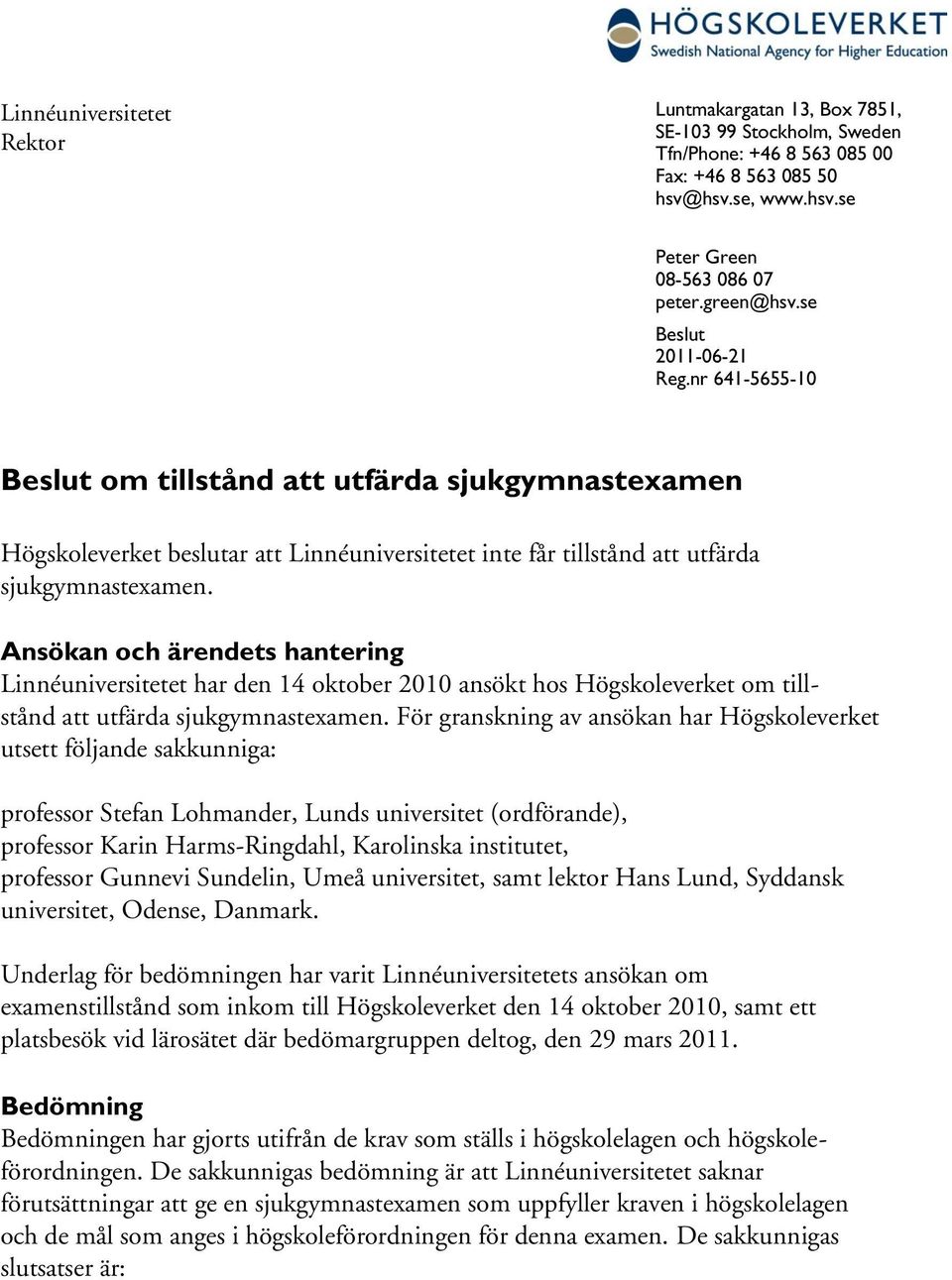 Ansökan och ärendets hantering Linnéuniversitetet har den 14 oktober 2010 ansökt hos Högskoleverket om tillstånd att utfärda sjukgymnastexamen.
