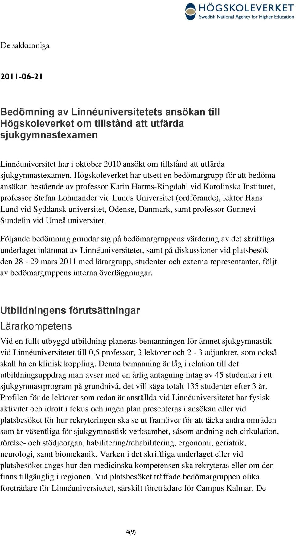 Högskoleverket har utsett en bedömargrupp för att bedöma ansökan bestående av professor Karin Harms-Ringdahl vid Karolinska Institutet, professor Stefan Lohmander vid Lunds Universitet (ordförande),