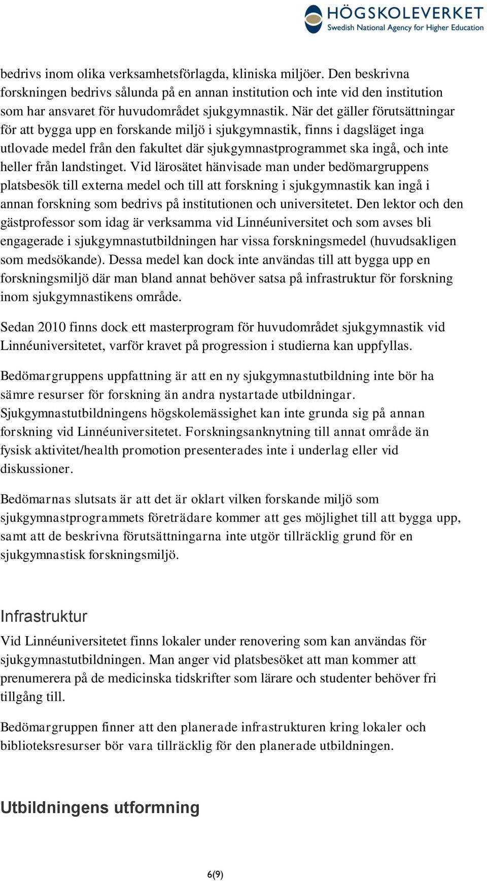 När det gäller förutsättningar för att bygga upp en forskande miljö i sjukgymnastik, finns i dagsläget inga utlovade medel från den fakultet där sjukgymnastprogrammet ska ingå, och inte heller från