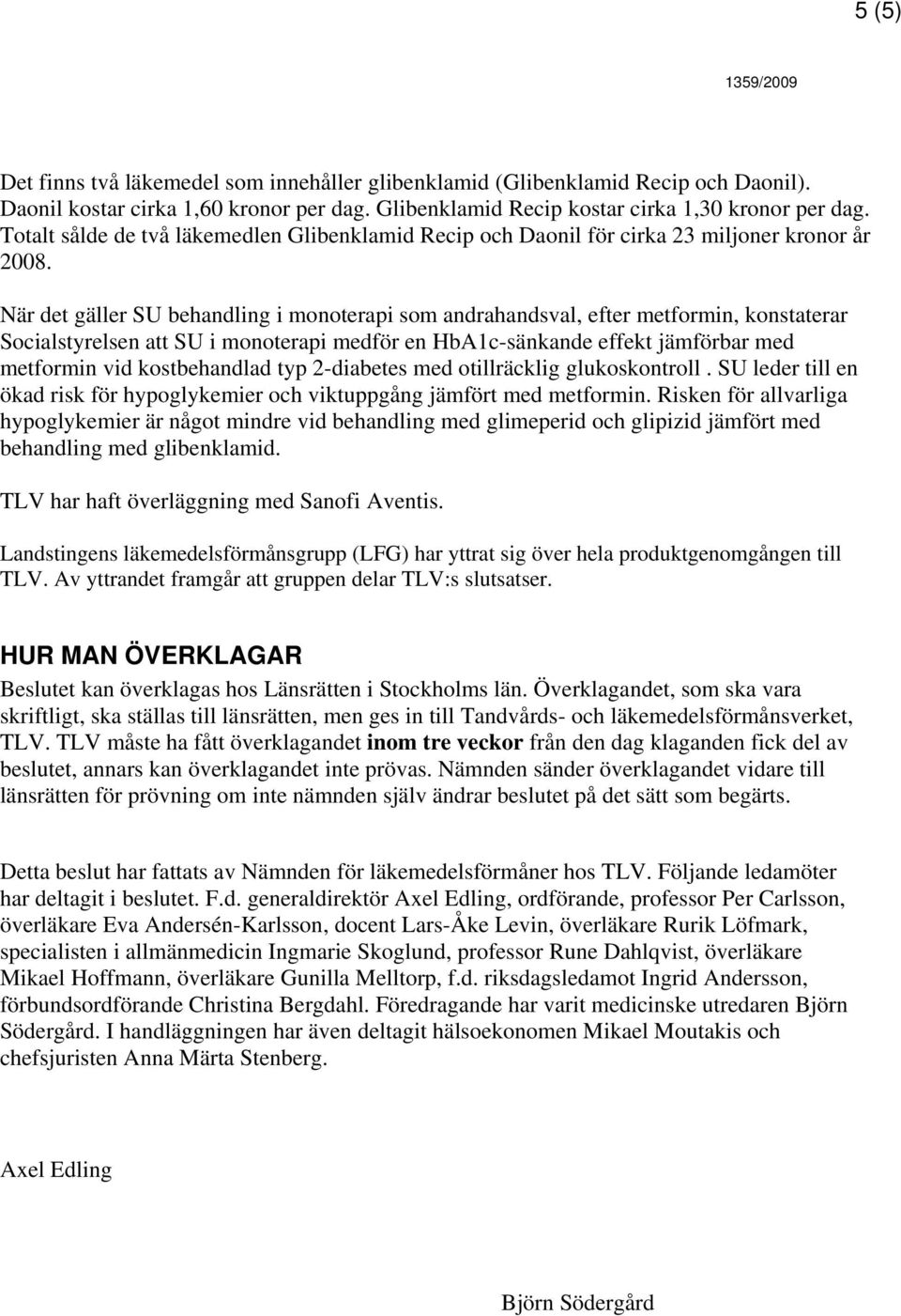 När det gäller SU behandling i monoterapi som andrahandsval, efter metformin, konstaterar Socialstyrelsen att SU i monoterapi medför en HbA1c-sänkande effekt jämförbar med metformin vid kostbehandlad