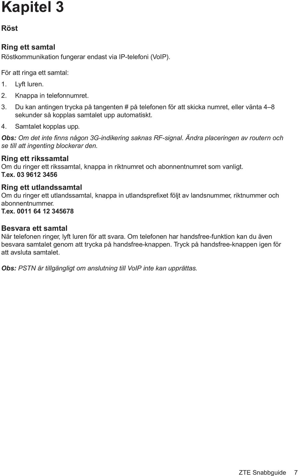 Ring ett rikssamtal Om du ringer ett rikssamtal, knappa in riktnumret och abonnentnumret som vanligt. T.ex.