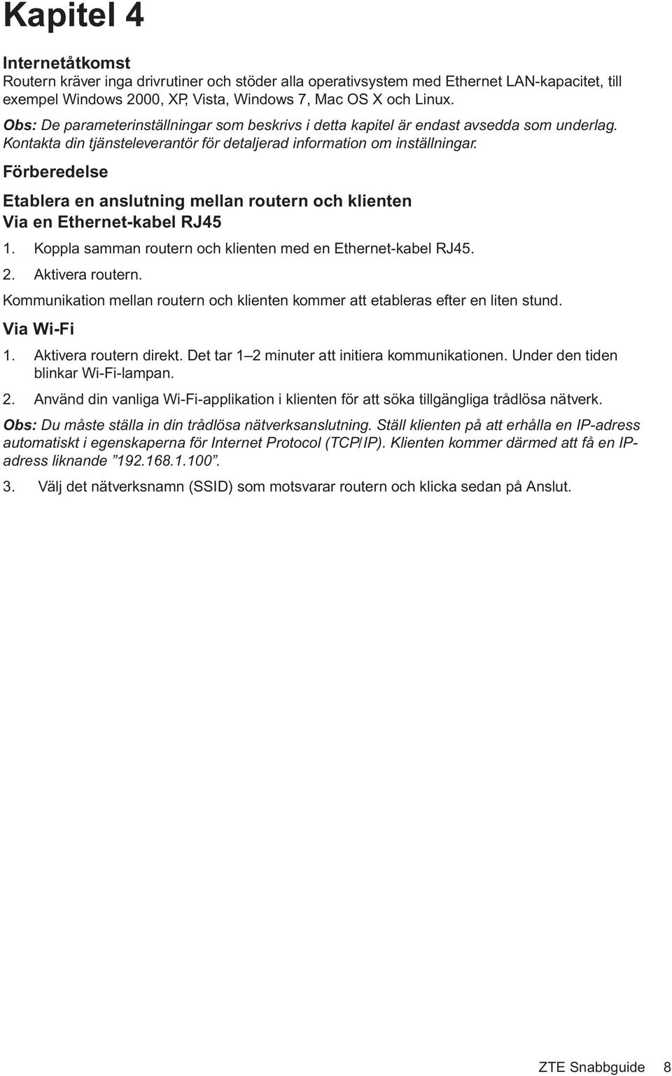 Förberedelse Etablera en anslutning mellan routern och klienten Via en Ethernet-kabel RJ45 1. Koppla samman routern och klienten med en Ethernet-kabel RJ45. 2. Aktivera routern.