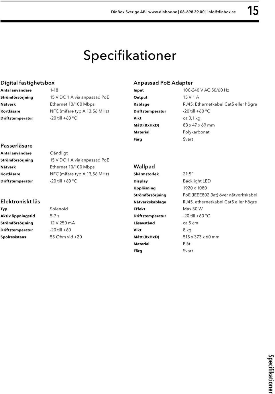 -20 till +60 C Passerläsare Antal användare Oändligt Strömförsörjning 15 V DC 1 A via anpassad PoE Nätverk Ethernet 10/100 Mbps Kortläsare NFC (mifare typ A 13,56 MHz) Driftstemperatur -20 till +60 C