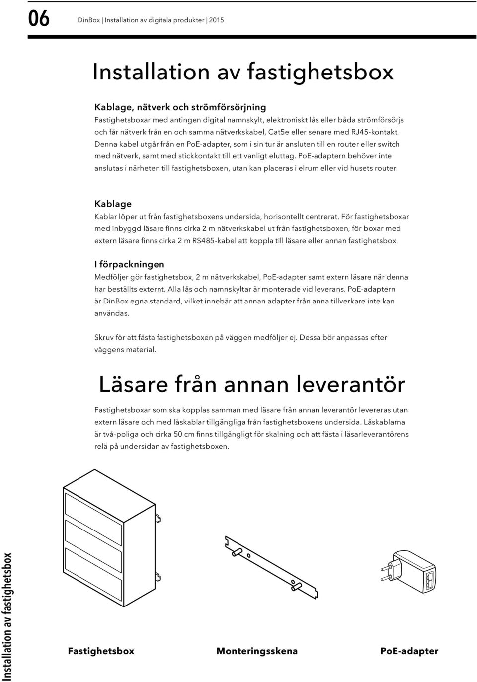 Denna kabel utgår från en PoE-adapter, som i sin tur är ansluten till en router eller switch med nätverk, samt med stickkontakt till ett vanligt eluttag.