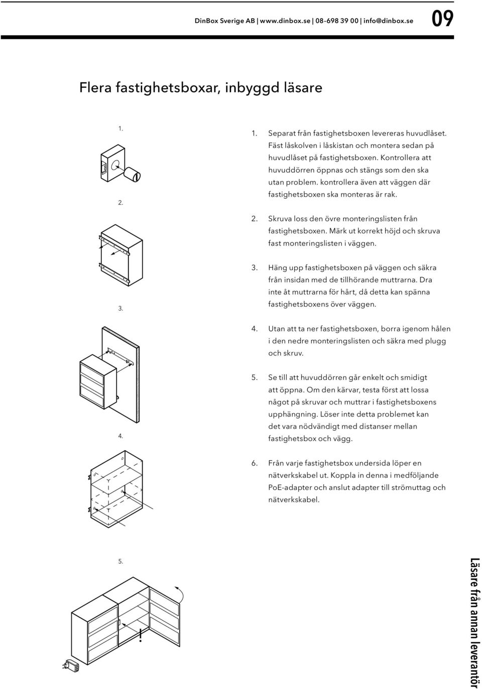 kontrollera även att väggen där fastighetsboxen ska monteras är rak. 2. Skruva loss den övre monteringslisten från fastighetsboxen. Märk ut korrekt höjd och skruva fast monteringslisten i väggen. 3.