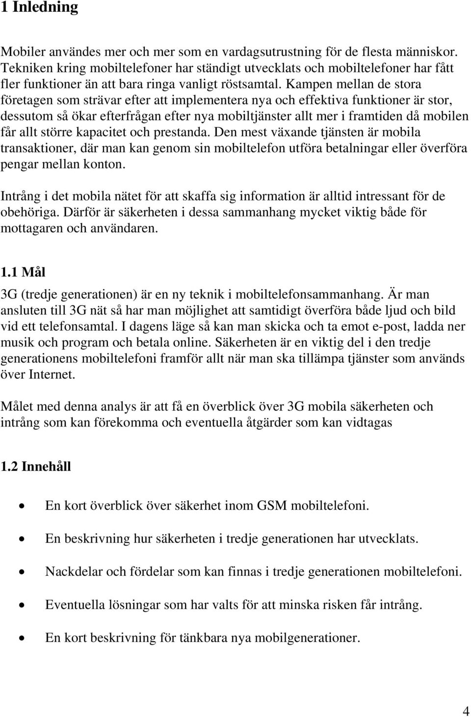 Kampen mellan de stora företagen som strävar efter att implementera nya och effektiva funktioner är stor, dessutom så ökar efterfrågan efter nya mobiltjänster allt mer i framtiden då mobilen får allt