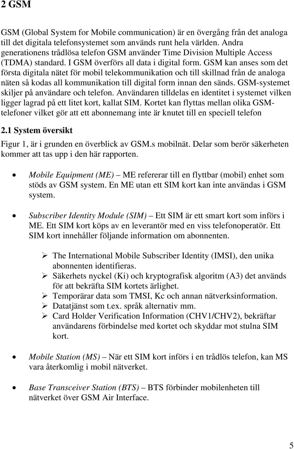 GSM kan anses som det första digitala nätet för mobil telekommunikation och till skillnad från de analoga näten så kodas all kommunikation till digital form innan den sänds.