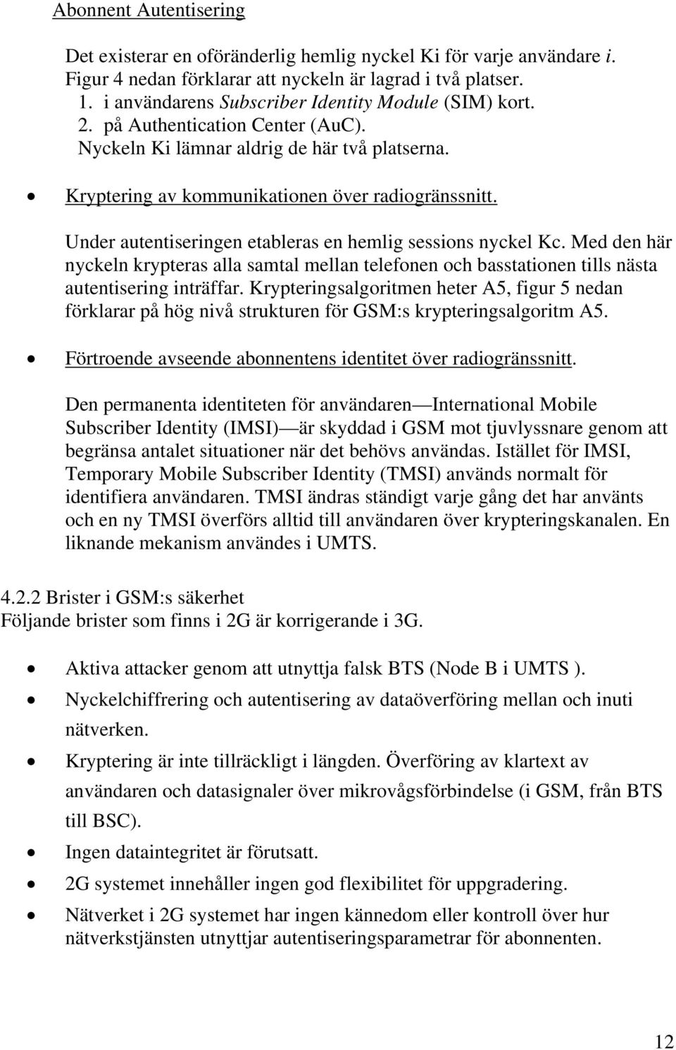 Under autentiseringen etableras en hemlig sessions nyckel Kc. Med den här nyckeln krypteras alla samtal mellan telefonen och basstationen tills nästa autentisering inträffar.