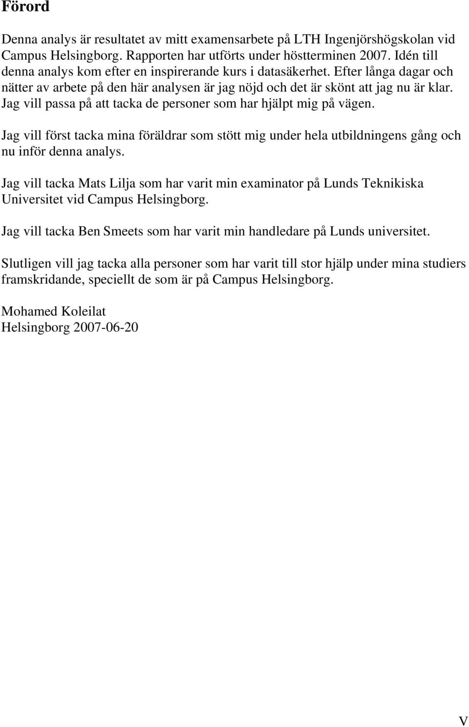 Jag vill passa på att tacka de personer som har hjälpt mig på vägen. Jag vill först tacka mina föräldrar som stött mig under hela utbildningens gång och nu inför denna analys.