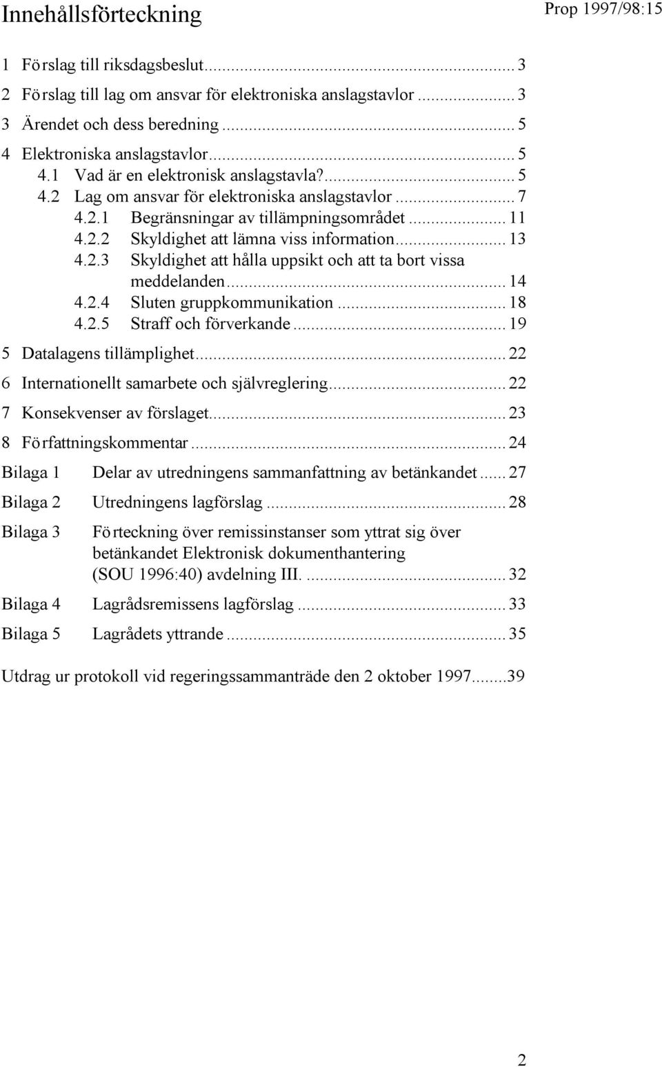 .. 14 4.2.4 Sluten gruppkommunikation... 18 4.2.5 Straff och förverkande... 19 5 Datalagens tillämplighet... 22 6 Internationellt samarbete och självreglering... 22 7 Konsekvenser av förslaget.