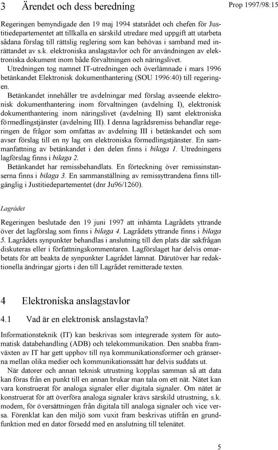 Utredningen tog namnet IT-utredningen och överlämnade i mars 1996 betänkandet Elektronisk dokumenthantering (SOU 1996:40) till regeringen.