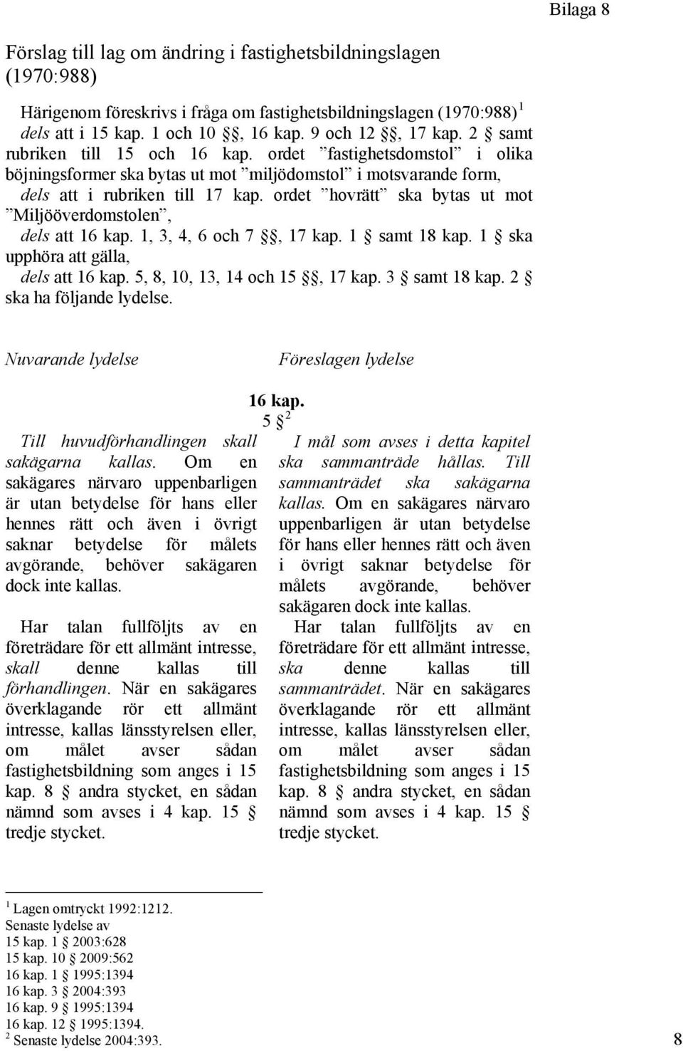 ordet hovrätt ska bytas ut mot Miljööverdomstolen, dels att 16 kap. 1, 3, 4, 6 och 7, 17 kap. 1 samt 18 kap. 1 ska upphöra att gälla, dels att 16 kap. 5, 8, 10, 13, 14 och 15, 17 kap. 3 samt 18 kap.