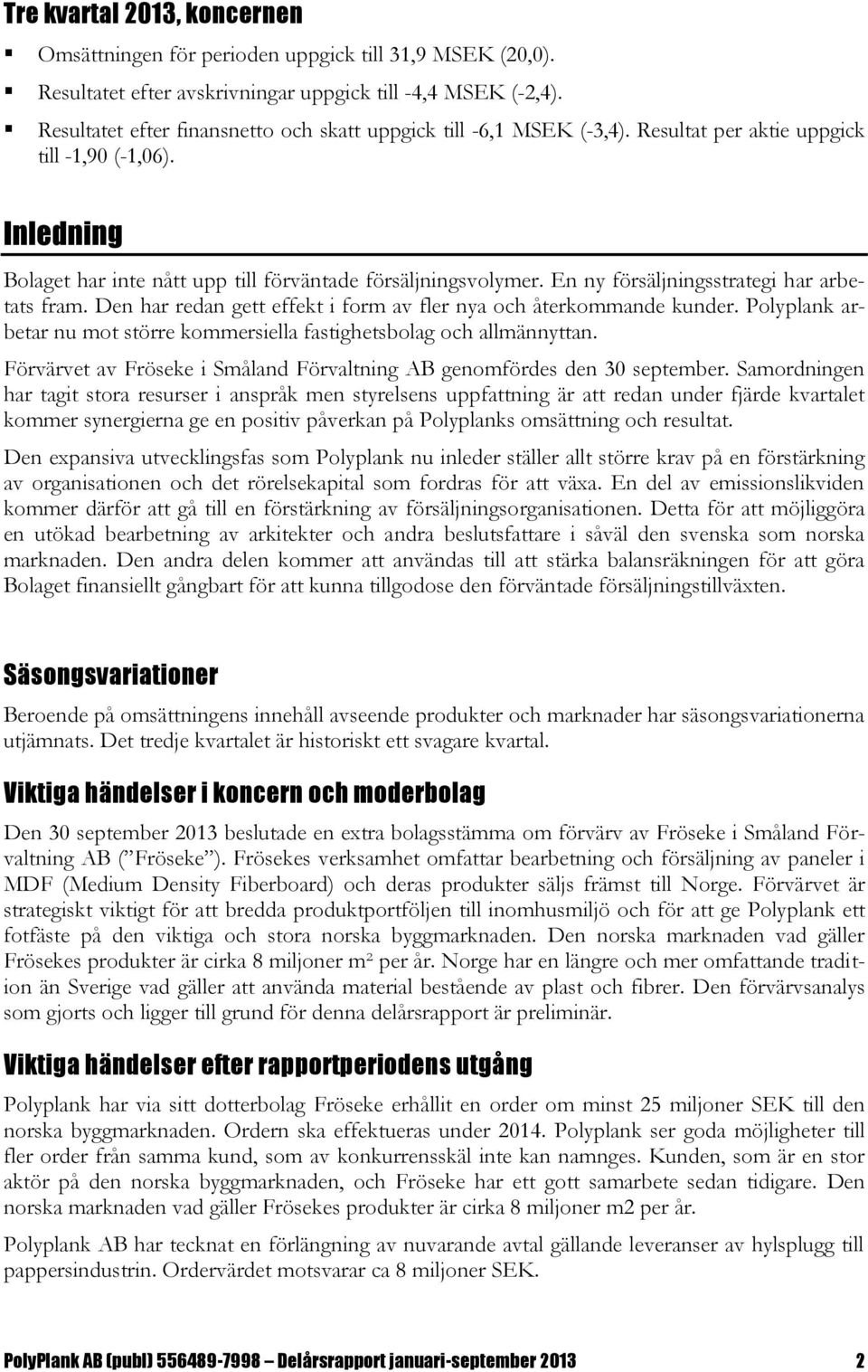 En ny försäljningsstrategi har arbetats fram. Den har redan gett effekt i form av fler nya och återkommande kunder. Polyplank arbetar nu mot större kommersiella fastighetsbolag och allmännyttan.