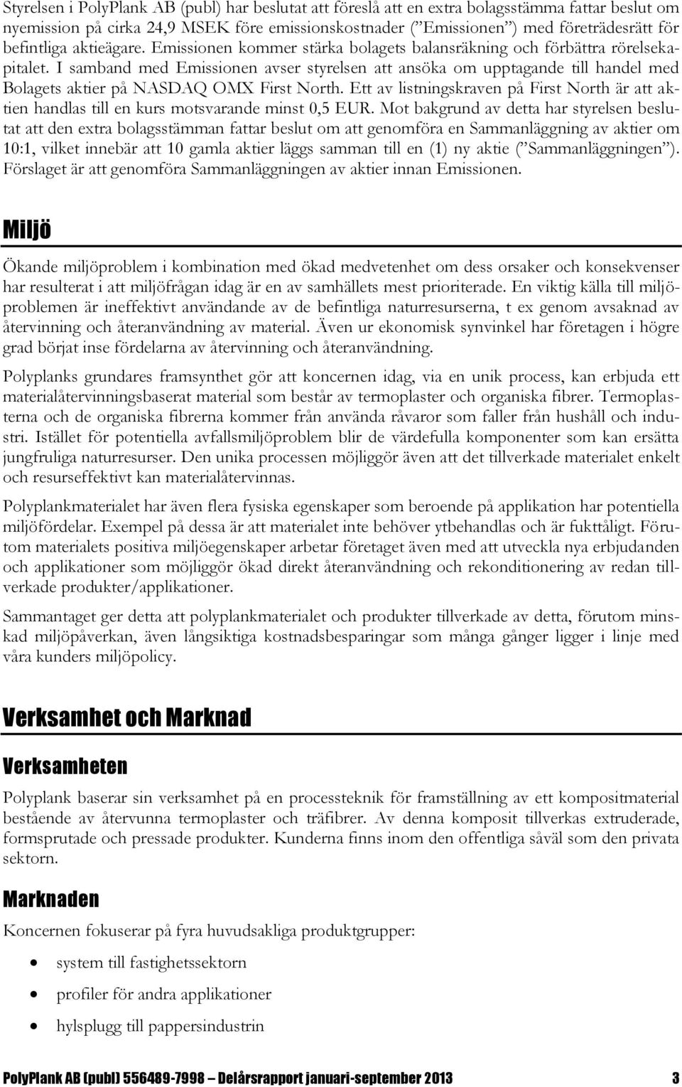 I samband med Emissionen avser styrelsen att ansöka om upptagande till handel med Bolagets aktier på NASDAQ OMX First North.