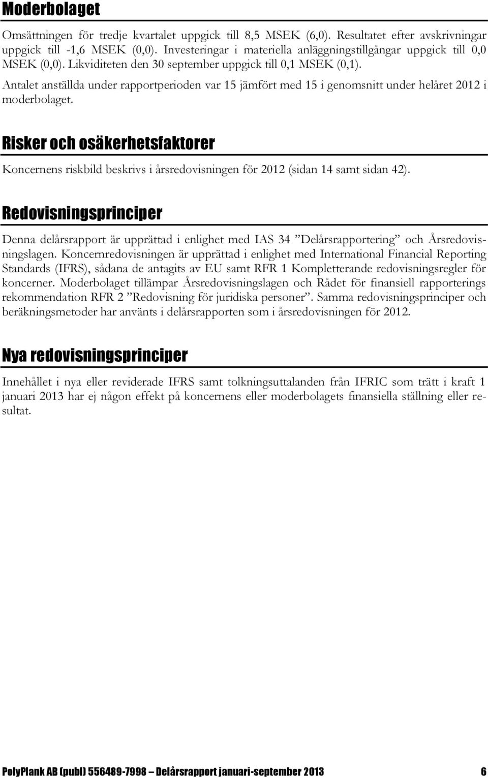 Antalet anställda under rapportperioden var 15 jämfört med 15 i genomsnitt under helåret i moderbolaget.