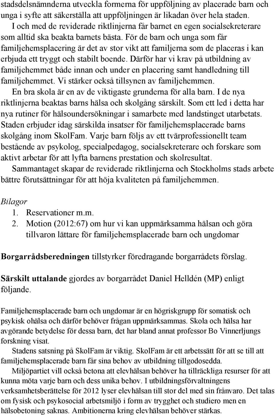 För de barn och unga som får familjehemsplacering är det av stor vikt att familjerna som de placeras i kan erbjuda ett tryggt och stabilt boende.