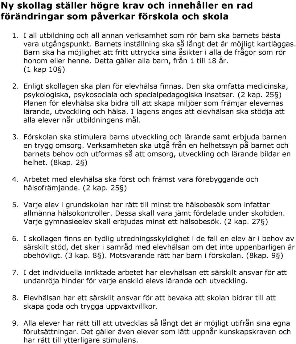 (1 kap 10 ) 2. Enligt skollagen ska plan för elevhälsa finnas. Den ska omfatta medicinska, psykologiska, psykosociala och specialpedagogiska insatser. (2 kap.