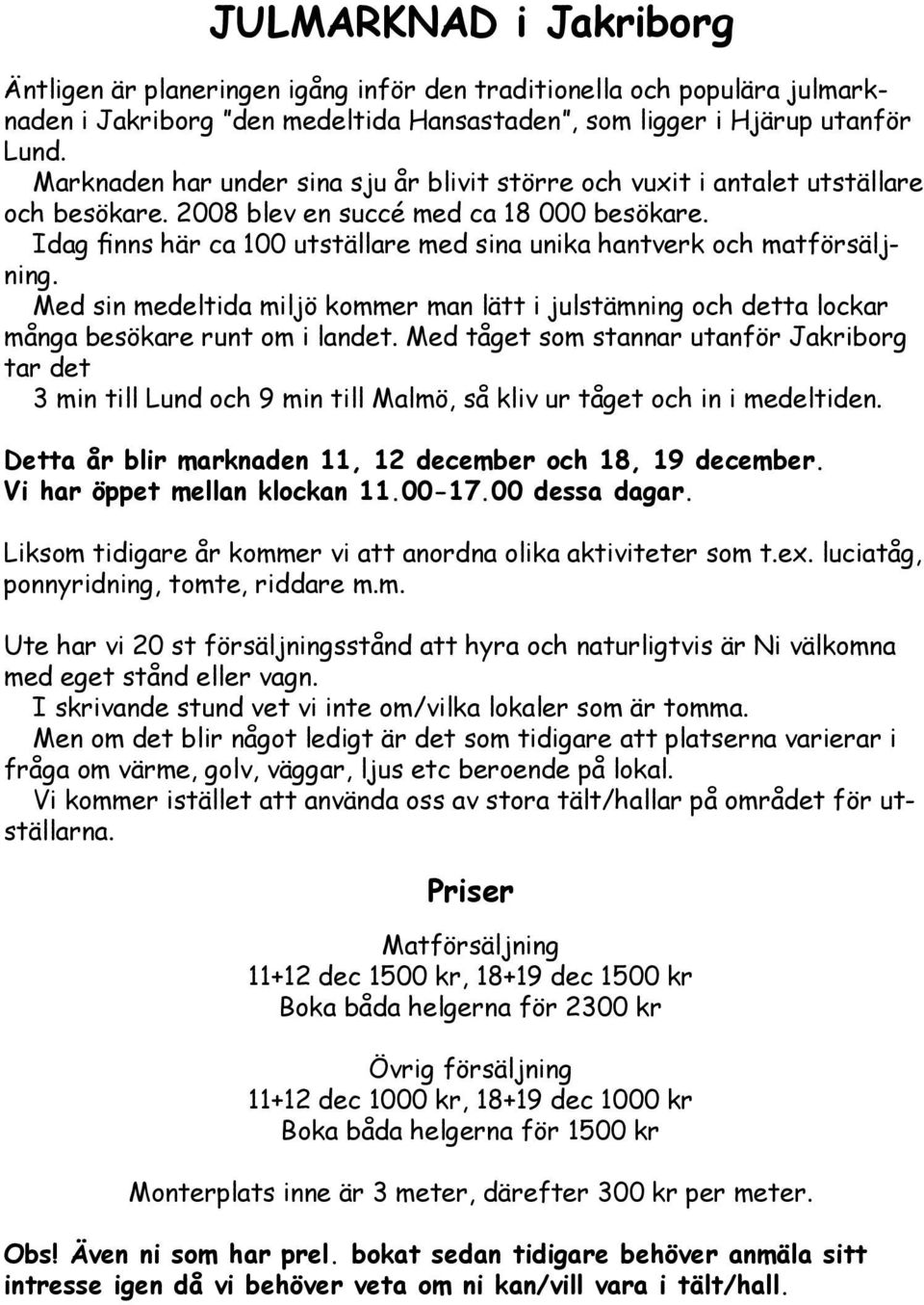 Idag finns här ca 100 utställare med sina unika hantverk och matförsäljning. Med sin medeltida miljö kommer man lätt i julstämning och detta lockar många besökare runt om i landet.