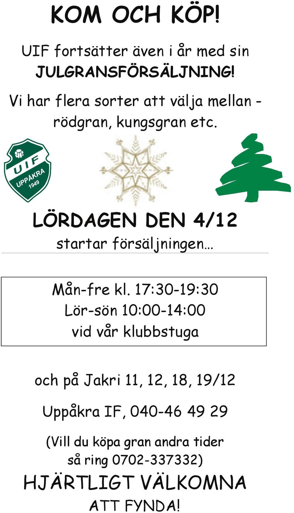 mellan - rödgran, kungsgran etc. LÖRDAGEN DEN 4/12 LÖRDAGEN startar försäljningen DEN 4/12 LÖRDAGEN Mån-fre startar försäljningen kl. 17:30-19:30 DEN 4/12 Mån-fre startar Lör-sön försäljningen kl.