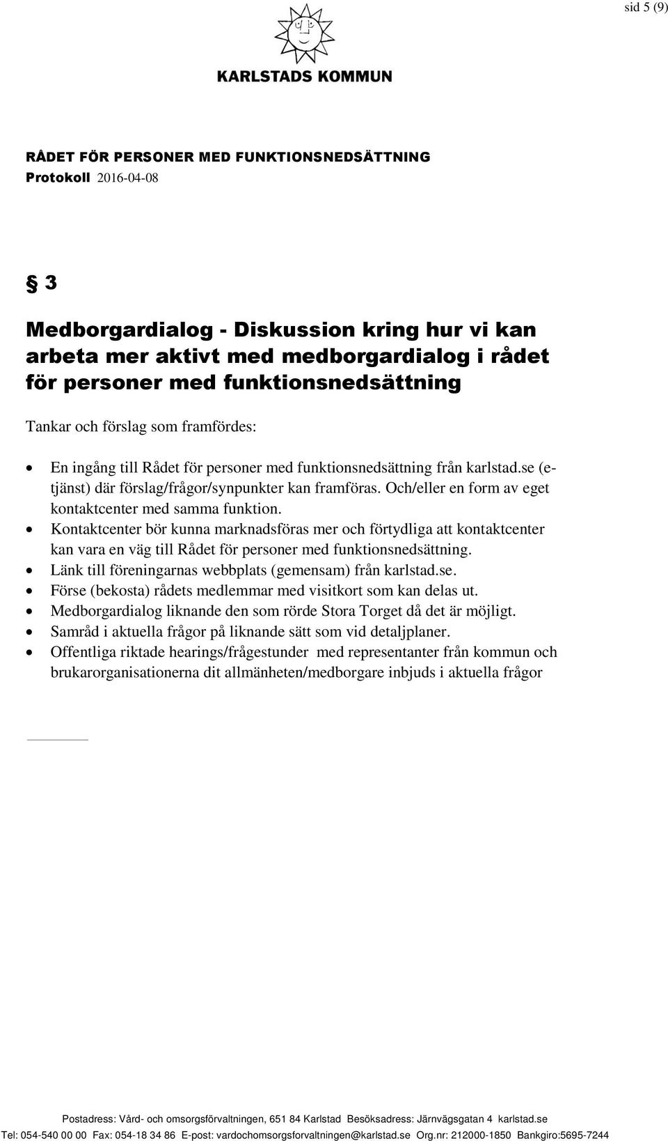 Kontaktcenter bör kunna marknadsföras mer och förtydliga att kontaktcenter kan vara en väg till Rådet för personer med funktionsnedsättning. Länk till föreningarnas webbplats (gemensam) från karlstad.