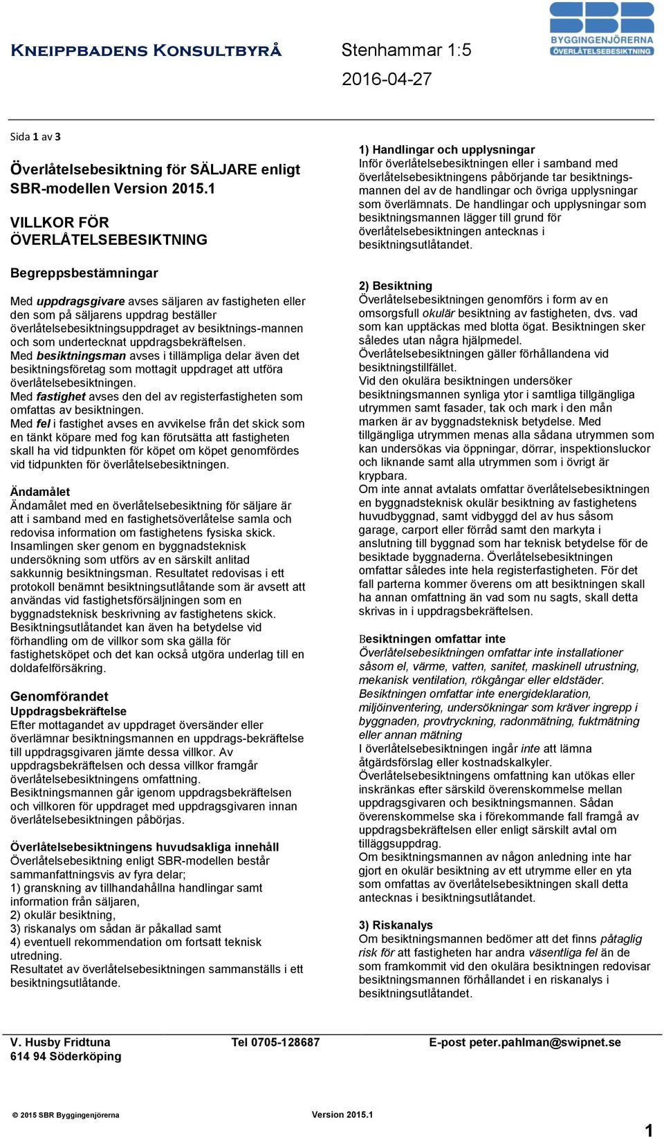 besiktnings-mannen och som undertecknat uppdragsbekräftelsen. Med besiktningsman avses i tillämpliga delar även det besiktningsföretag som mottagit uppdraget att utföra överlåtelsebesiktningen.