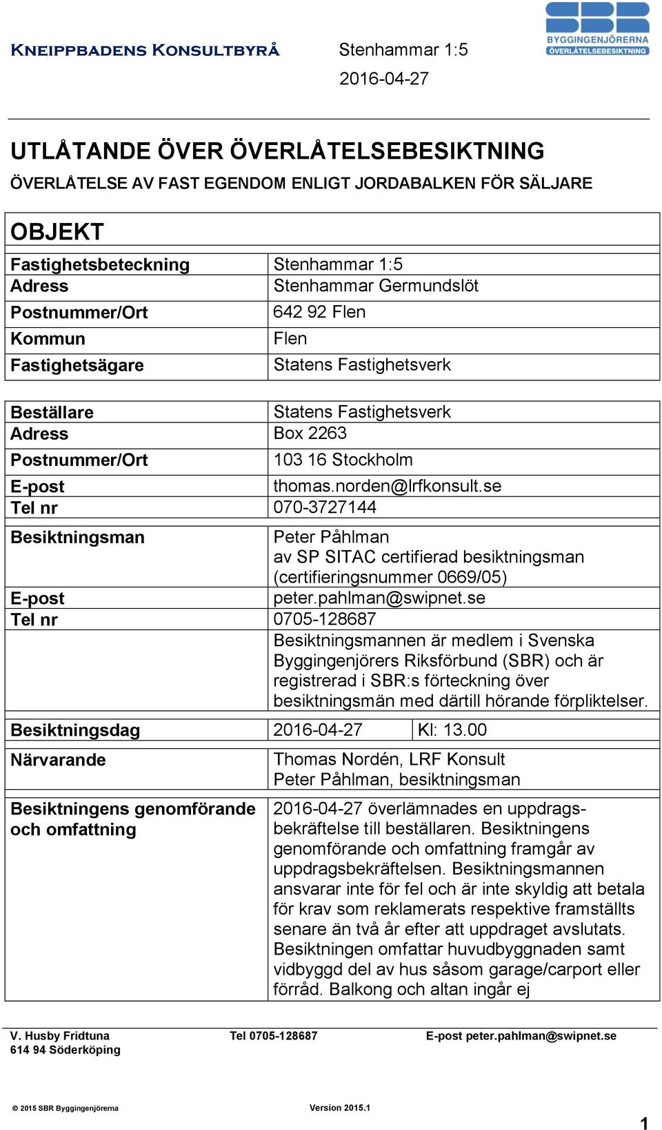 se Tel nr 070-3727144 Besiktningsman Peter Påhlman av SP SITAC certifierad besiktningsman (certifieringsnummer 0669/05) E-post peter.pahlman@swipnet.