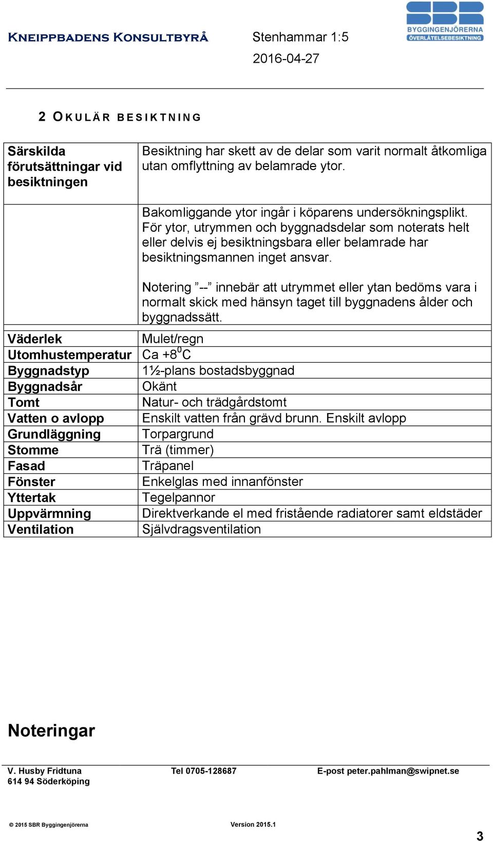 Notering -- innebär att utrymmet eller ytan bedöms vara i normalt skick med hänsyn taget till byggnadens ålder och byggnadssätt.