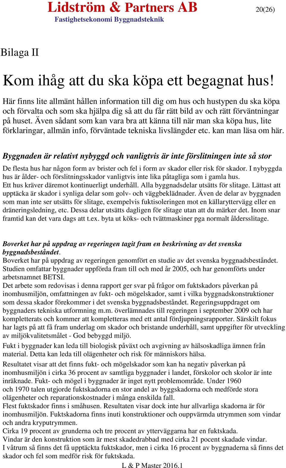 Även sådant som kan vara bra att känna till när man ska köpa hus, lite förklaringar, allmän info, förväntade tekniska livslängder etc. kan man läsa om här.