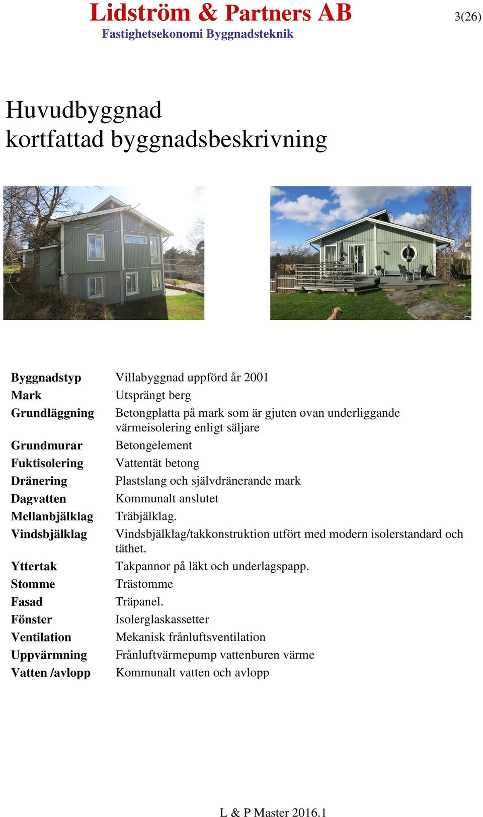 anslutet Mellanbjälklag Träbjälklag. Vindsbjälklag Vindsbjälklag/takkonstruktion utfört med modern isolerstandard och täthet. Yttertak Takpannor på läkt och underlagspapp.