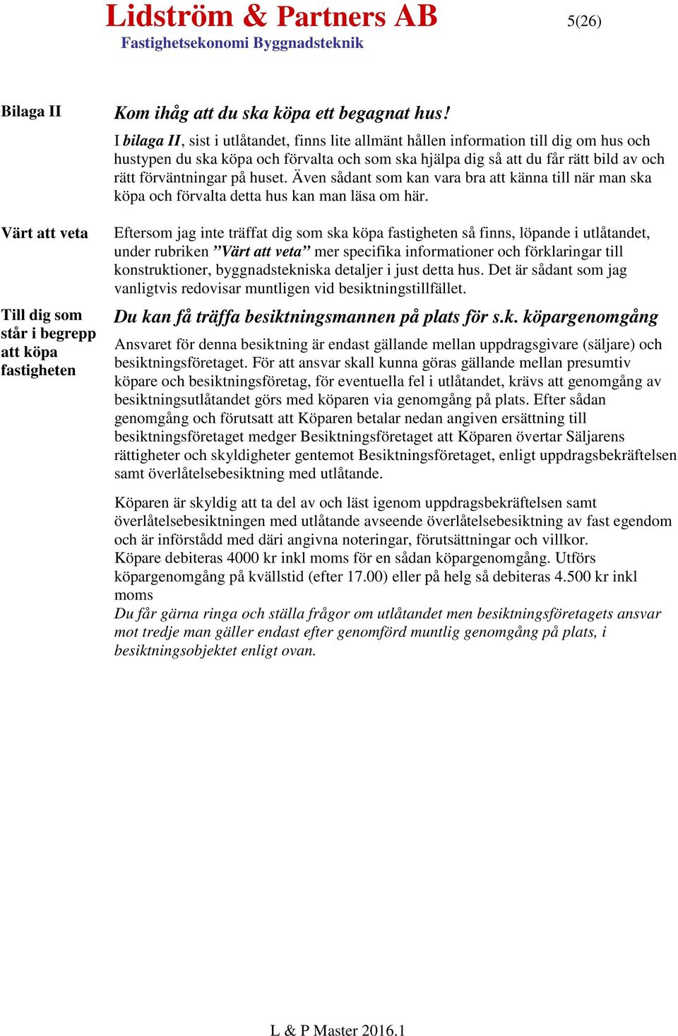 huset. Även sådant som kan vara bra att känna till när man ska köpa och förvalta detta hus kan man läsa om här.