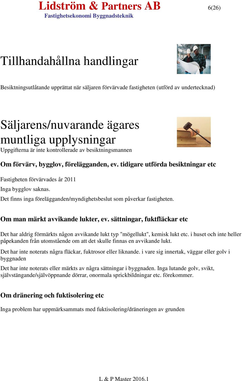 Det finns inga förelägganden/myndighetsbeslut som påverkar fastigheten. Om man märkt avvikande lukter, ev.