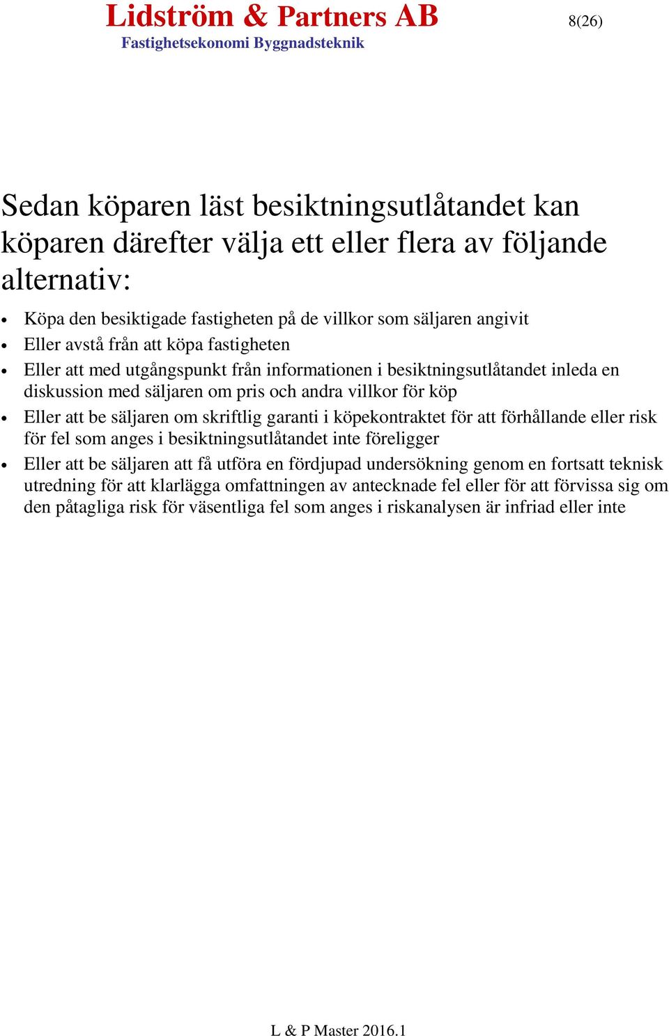 säljaren om skriftlig garanti i köpekontraktet för att förhållande eller risk för fel som anges i besiktningsutlåtandet inte föreligger Eller att be säljaren att få utföra en fördjupad undersökning