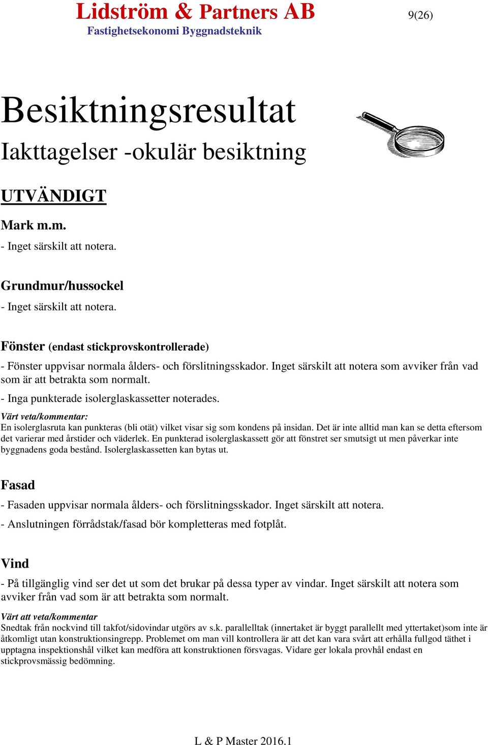 - Inga punkterade isolerglaskassetter noterades. Värt veta/kommentar: En isolerglasruta kan punkteras (bli otät) vilket visar sig som kondens på insidan.