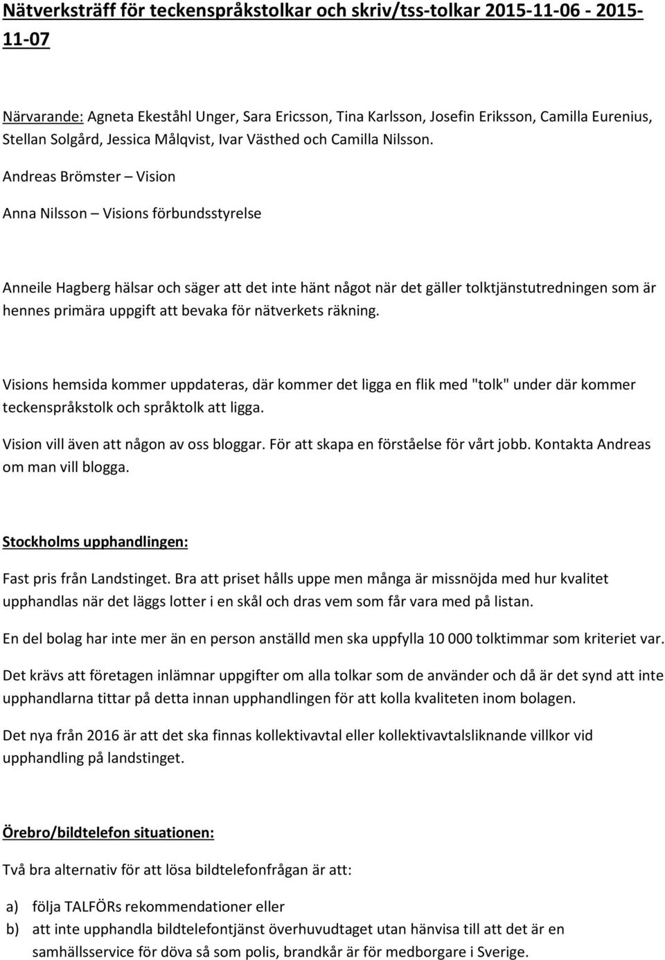 Andreas Brömster Vision Anna Nilsson Visions förbundsstyrelse Anneile Hagberg hälsar och säger att det inte hänt något när det gäller tolktjänstutredningen som är hennes primära uppgift att bevaka