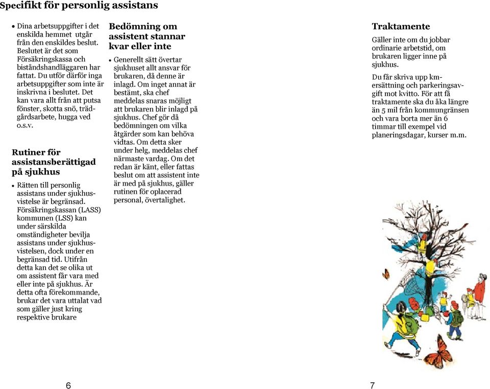 Försäkringskassan (LASS) kommunen (LSS) kan under särskilda omständigheter bevilja assistans under sjukhusvistelsen, dock under en begränsad tid.