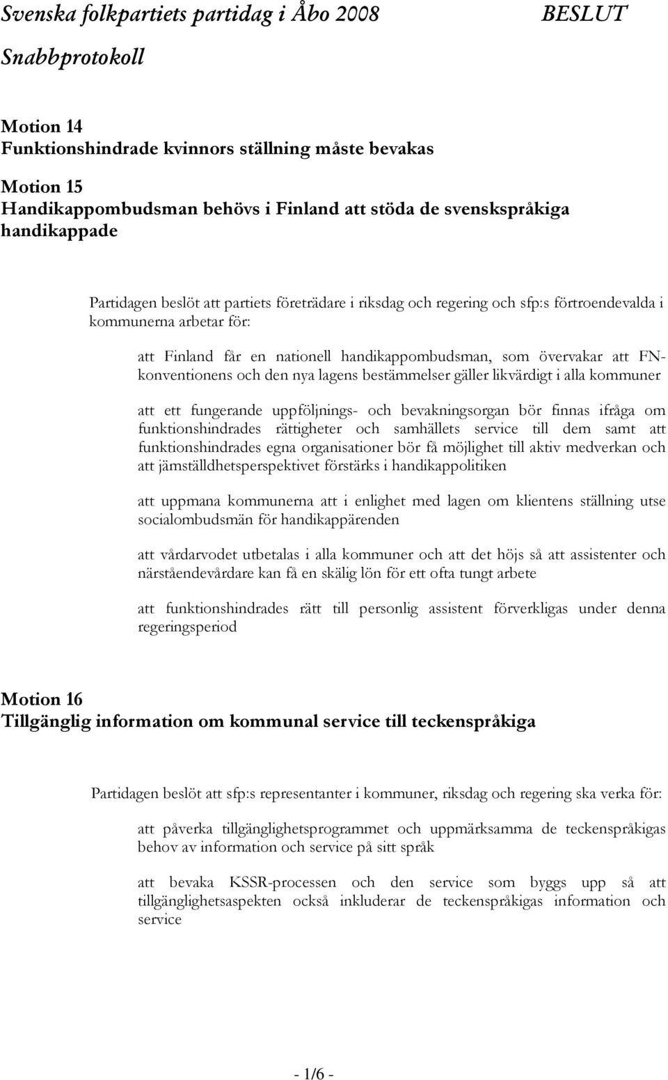 likvärdigt i alla kommuner att ett fungerande uppföljnings- och bevakningsorgan bör finnas ifråga om funktionshindrades rättigheter och samhällets service till dem samt att funktionshindrades egna